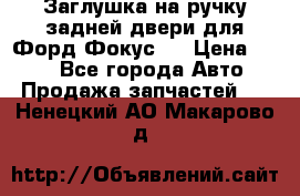 Заглушка на ручку задней двери для Форд Фокус 2 › Цена ­ 200 - Все города Авто » Продажа запчастей   . Ненецкий АО,Макарово д.